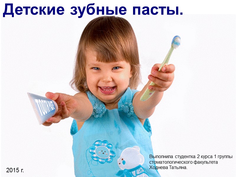 Детские зубные пасты. Выполнила студентка 2 курса 1 группы стоматологического факультета Ходнева Татьяна. 2015